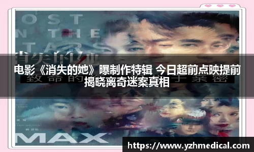 星空·体育：电影《消失的她》曝制作特辑 今日超前点映提前揭晓离奇迷案真相