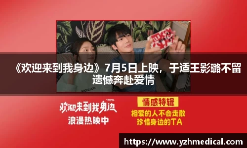 星空·体育：《欢迎来到我身边》7月5日上映，于适王影璐不留遗憾奔赴爱情